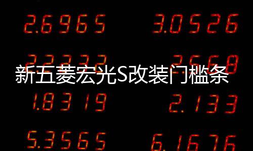 新五菱宏光S改装门槛条不锈钢踏板后护板亮条专用配件保护装饰贴
