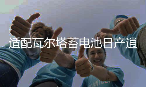 适配瓦尔塔蓄电池日产逍客轩逸新蓝鸟阳光骏逸骊威1.6L汽车电瓶
